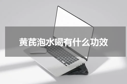 黄芪泡水喝有什么功效