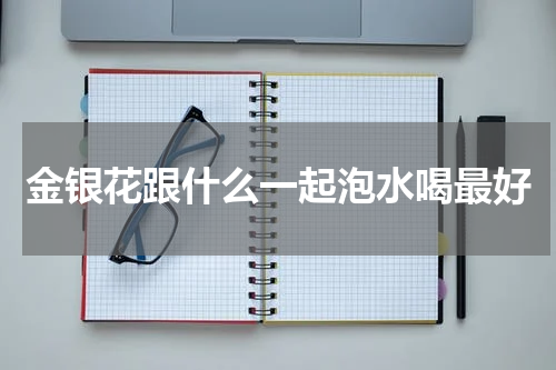 金银花跟什么一起泡水喝最好