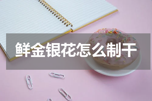 鲜金银花怎么制干