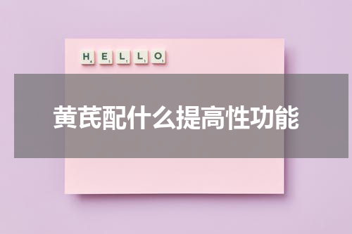 黄芪配什么提高性功能