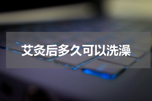 艾灸后多久可以洗澡