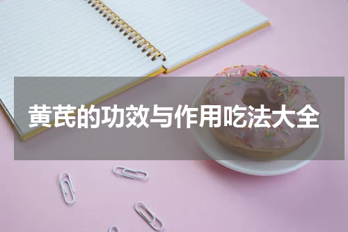 黄芪的功效与作用吃法大全