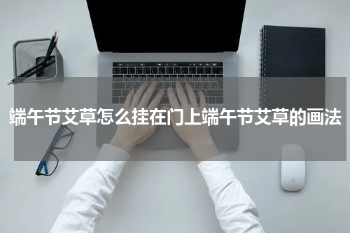 端午节艾草怎么挂在门上端午节艾草的画法
