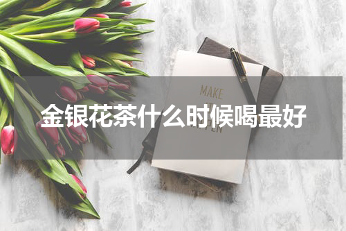 金银花茶什么时候喝最好