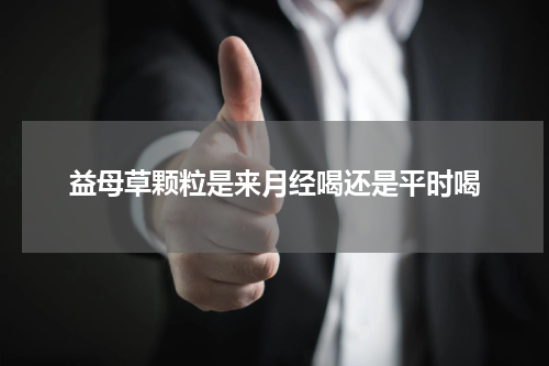 益母草颗粒是来月经喝还是平时喝