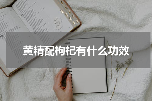 黄精配枸杞有什么功效