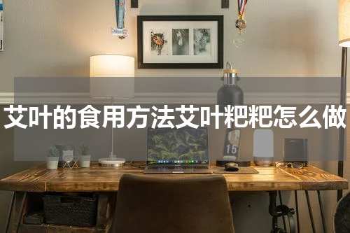 艾叶的食用方法艾叶粑粑怎么做