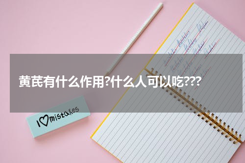 黄芪有什么作用?什么人可以吃???