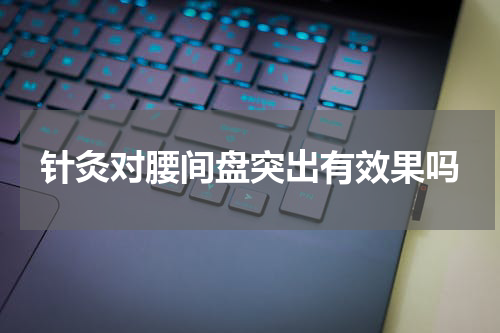 针灸对腰间盘突出有效果吗