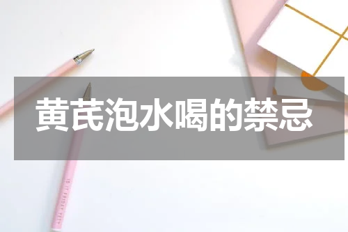 黄芪泡水喝的禁忌
