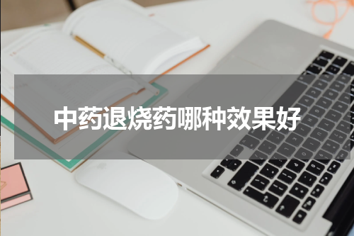 中药退烧药哪种效果好