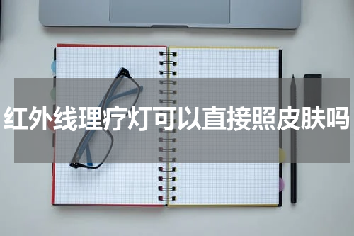 红外线理疗灯可以直接照皮肤吗