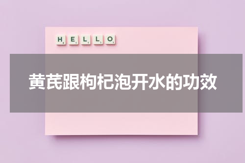 黄芪跟枸杞泡开水的功效