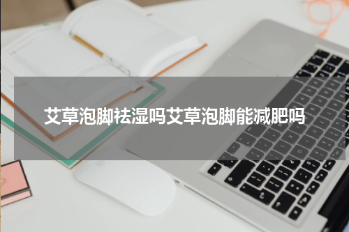 艾草泡脚祛湿吗艾草泡脚能减肥吗