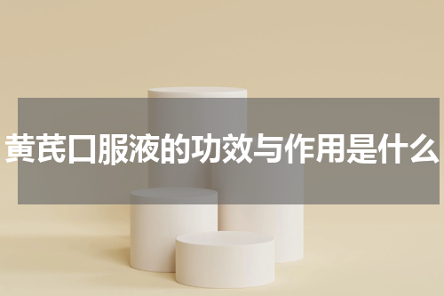 黄芪口服液的功效与作用是什么