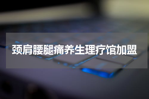 颈肩腰腿痛养生理疗馆加盟