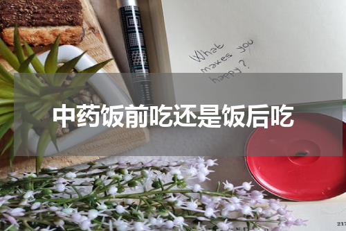 中药饭前吃还是饭后吃