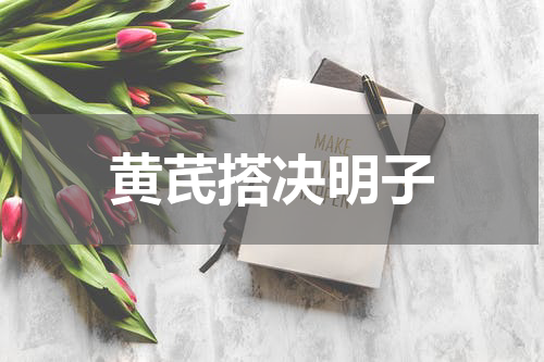 黄芪搭决明子