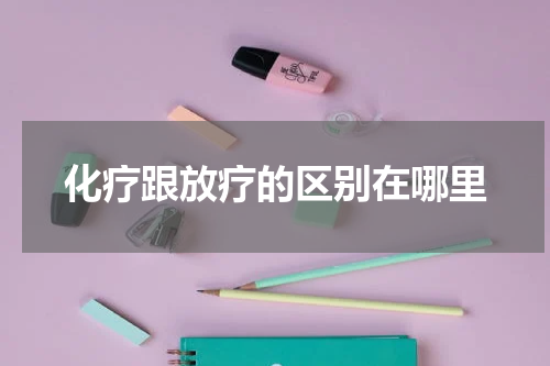 化疗跟放疗的区别在哪里