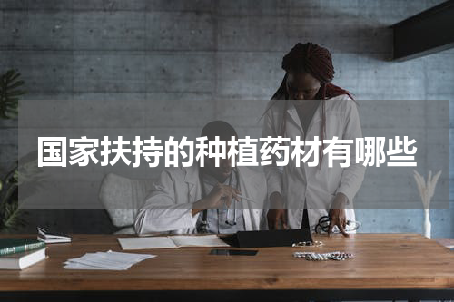 国家扶持的种植药材有哪些