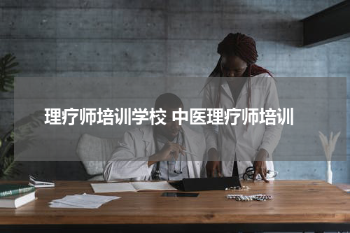 理疗师培训学校 中医理疗师培训