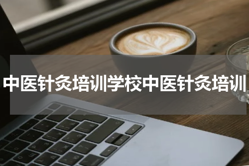 中医针灸培训学校中医针灸培训