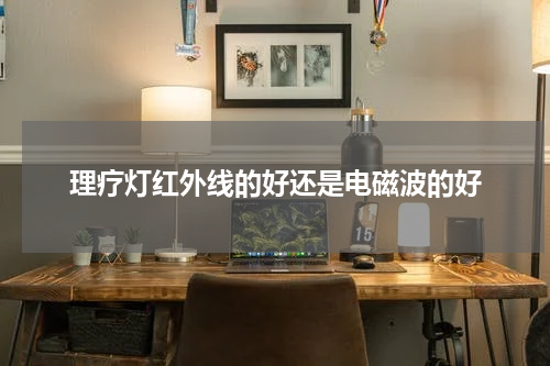 理疗灯红外线的好还是电磁波的好