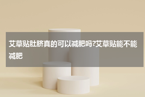 艾草贴肚脐真的可以减肥吗?艾草贴能不能减肥