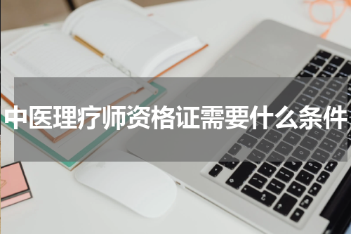 中医理疗师资格证需要什么条件