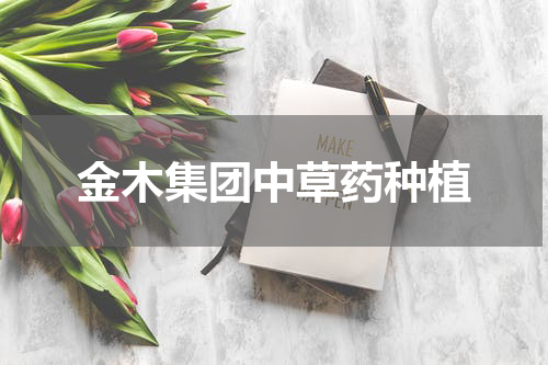 金木集团中草药种植