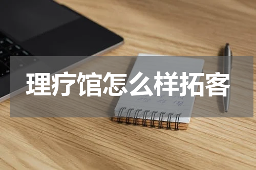 理疗馆怎么样拓客