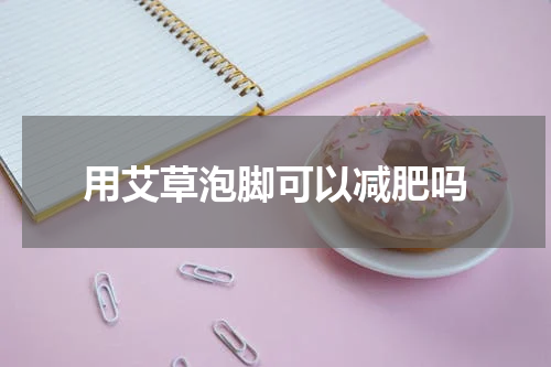 用艾草泡脚可以减肥吗
