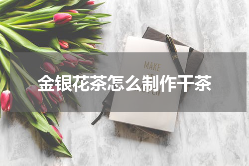 金银花茶怎么制作干茶