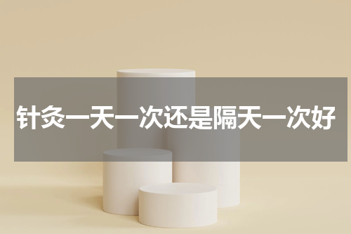 针灸一天一次还是隔天一次好