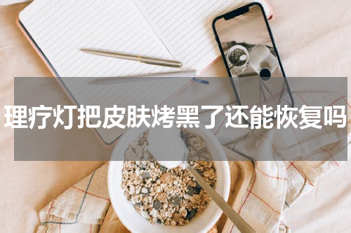 理疗灯把皮肤烤黑了还能恢复吗