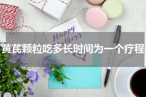 黄芪颗粒吃多长时间为一个疗程