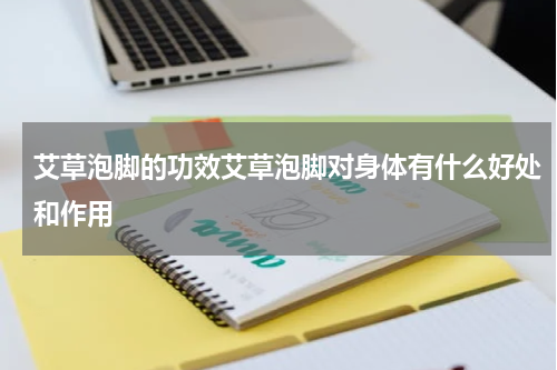 艾草泡脚的功效艾草泡脚对身体有什么好处和作用