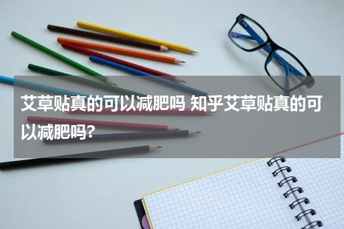 艾草贴真的可以减肥吗 知乎艾草贴真的可以减肥吗?