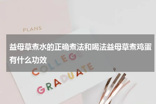 益母草煮水的正确煮法和喝法益母草煮鸡蛋有什么功效
