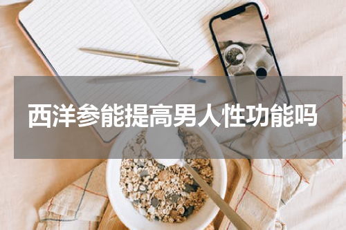 西洋参能提高男人性功能吗
