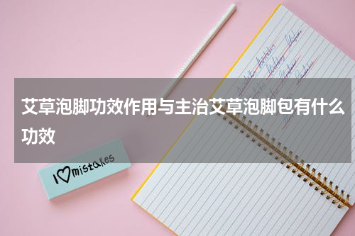 艾草泡脚功效作用与主治艾草泡脚包有什么功效