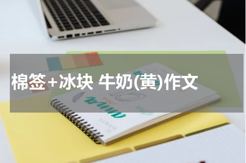 棉签+冰块 牛奶(黄)作文