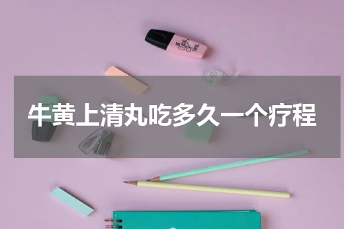 牛黄上清丸吃多久一个疗程