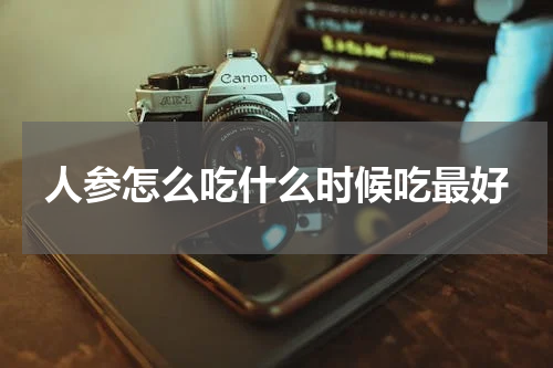 人参怎么吃什么时候吃最好