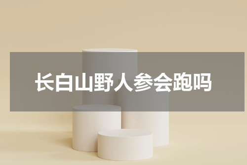 长白山野人参会跑吗