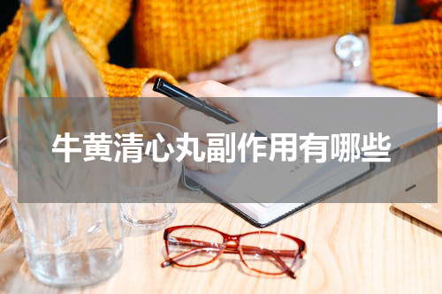 牛黄清心丸副作用有哪些