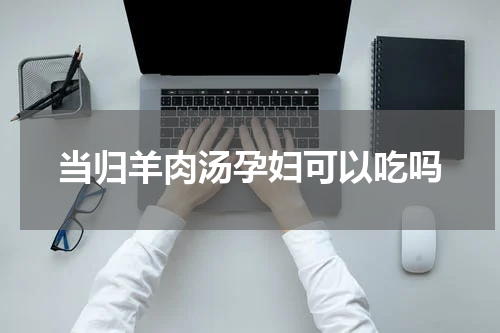当归羊肉汤孕妇可以吃吗
