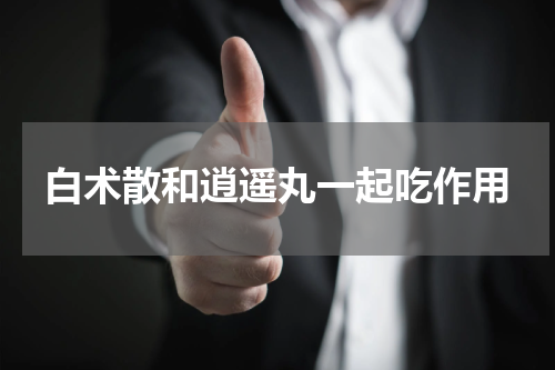 白术散和逍遥丸一起吃作用