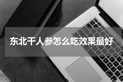 东北干人参怎么吃效果最好