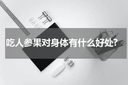 吃人参果对身体有什么好处?